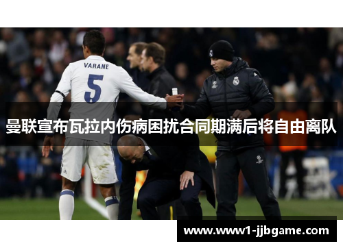 曼联宣布瓦拉内伤病困扰合同期满后将自由离队