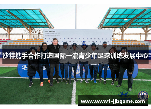 沙特携手合作打造国际一流青少年足球训练发展中心