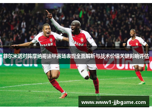 菲尔米诺对阵摩纳哥法甲赛场表现全面解析与战术价值关键影响评估