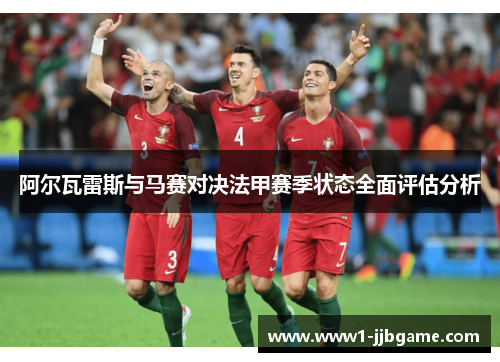 阿尔瓦雷斯与马赛对决法甲赛季状态全面评估分析 阿尔瓦雷斯与马赛对决法甲赛季状态全面评估分析
