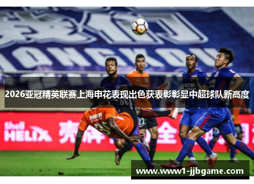2026亚冠精英联赛上海申花表现出色获表彰彰显中超球队新高度