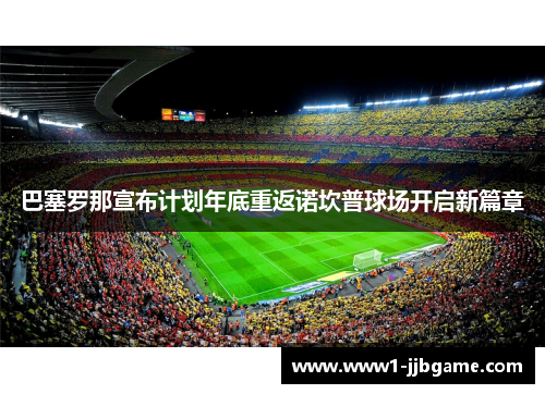 巴塞罗那宣布计划年底重返诺坎普球场开启新篇章