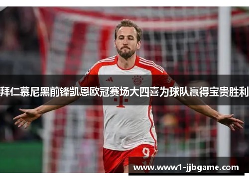 拜仁慕尼黑前锋凯恩欧冠赛场大四喜为球队赢得宝贵胜利