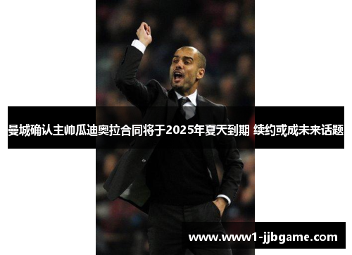 曼城确认主帅瓜迪奥拉合同将于2025年夏天到期 续约或成未来话题