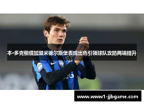 本·多克租借加盟米德尔斯堡表现出色引领球队攻防两端提升