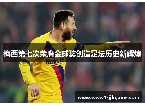 梅西第七次荣膺金球奖创造足坛历史新辉煌