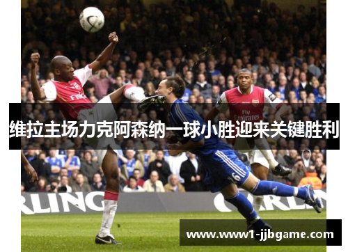 维拉主场力克阿森纳一球小胜迎来关键胜利