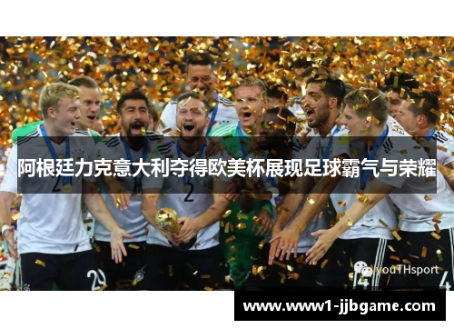 阿根廷力克意大利夺得欧美杯展现足球霸气与荣耀