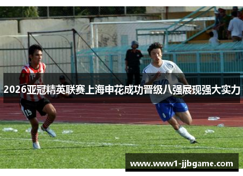 2026亚冠精英联赛上海申花成功晋级八强展现强大实力