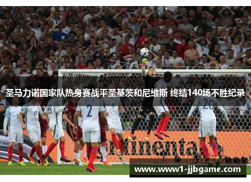 圣马力诺国家队热身赛战平圣基茨和尼维斯 终结140场不胜纪录