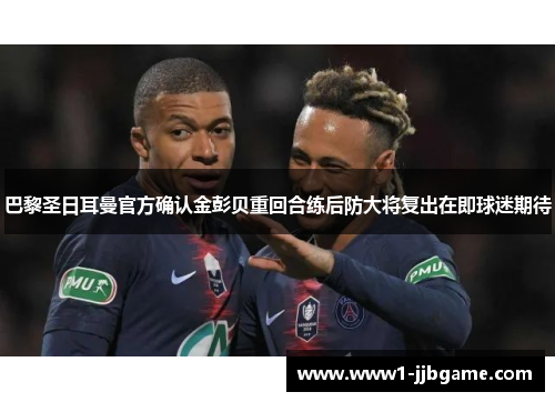 巴黎圣日耳曼官方确认金彭贝重回合练后防大将复出在即球迷期待