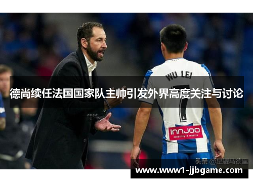 德尚续任法国国家队主帅引发外界高度关注与讨论