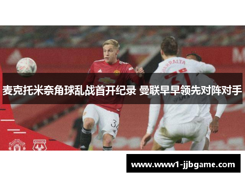 麦克托米奈角球乱战首开纪录 曼联早早领先对阵对手