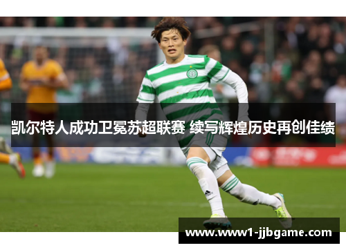 凯尔特人成功卫冕苏超联赛 续写辉煌历史再创佳绩 凯尔特人成功卫冕苏超联赛 续写辉煌历史再创佳绩