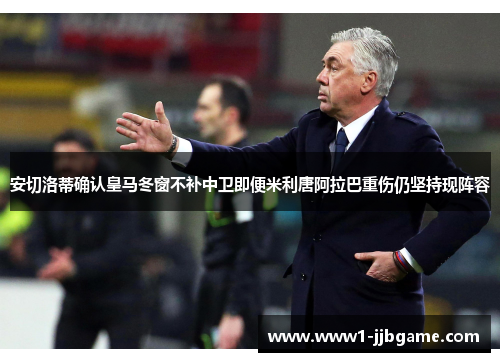 安切洛蒂确认皇马冬窗不补中卫即便米利唐阿拉巴重伤仍坚持现阵容 安切洛蒂确认皇马冬窗不补中卫即便米利唐阿拉巴重伤仍坚持现阵容