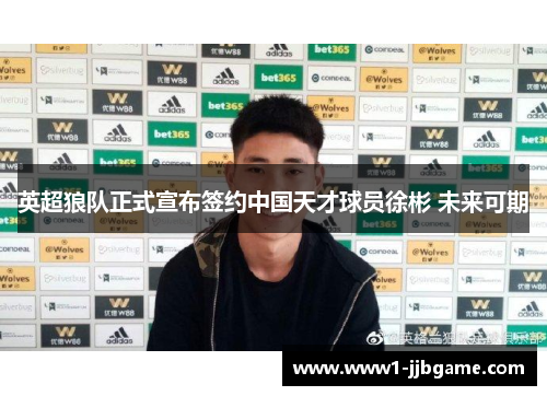 英超狼队正式宣布签约中国天才球员徐彬 未来可期 英超狼队正式宣布签约中国天才球员徐彬 未来可期