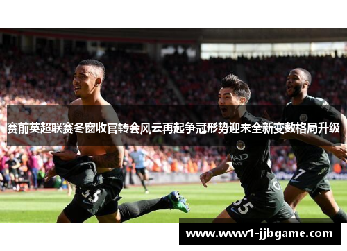赛前英超联赛冬窗收官转会风云再起争冠形势迎来全新变数格局升级 赛前英超联赛冬窗收官转会风云再起争冠形势迎来全新变数格局升级