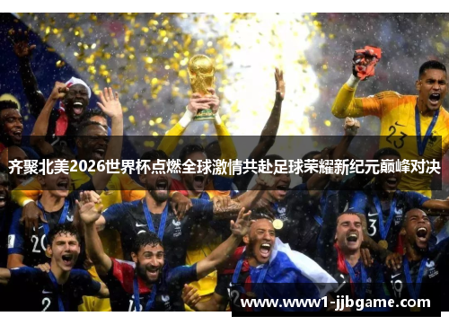 齐聚北美2026世界杯点燃全球激情共赴足球荣耀新纪元巅峰对决 齐聚北美2026世界杯点燃全球激情共赴足球荣耀新纪元巅峰对决