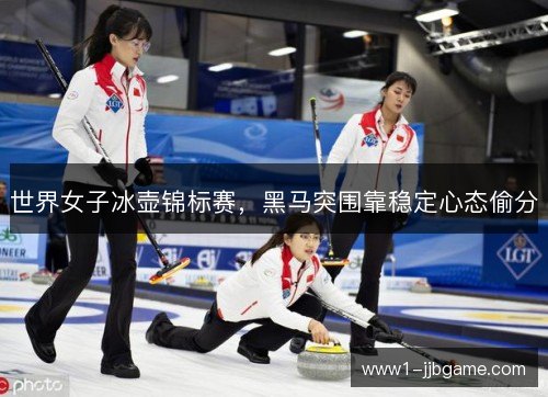 世界女子冰壶锦标赛,黑马突围靠稳定心态偷分 世界女子冰壶锦标赛,黑马突围靠稳定心态偷分