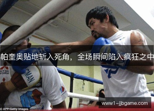 帕奎奥贴地斩入死角,全场瞬间陷入疯狂之中 帕奎奥贴地斩入死角,全场瞬间陷入疯狂之中